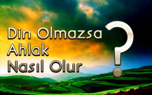 din-olmazsa-ahlak-nasil-olur